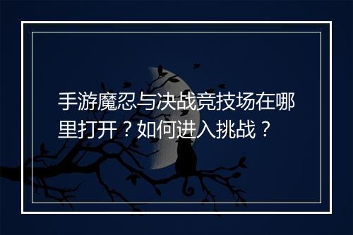 手游魔忍与决战竞技场在哪里打开?如何进入挑战?