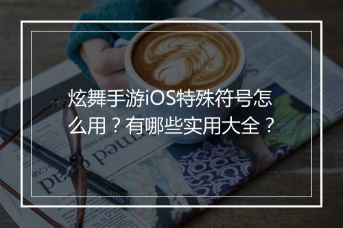 炫舞手游iOS特殊符号怎么用?有哪些实用大全?