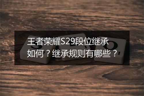 王者荣耀S29段位继承如何?继承规则有哪些?
