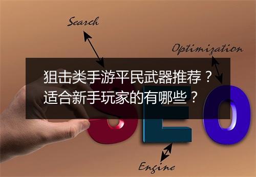 狙击类手游平民武器推荐?适合新手玩家的有哪些?