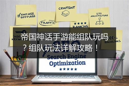 帝国神话手游能组队玩吗?组队玩法详解攻略!