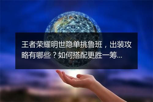 王者荣耀明世隐单挑鲁班，出装攻略有哪些？如何搭配更胜一筹？