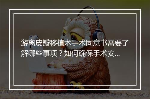 游离皮瓣移植术手术同意书需要了解哪些事项?如何确保手术安全?