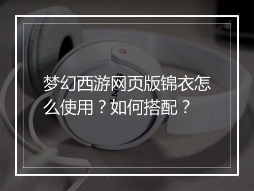 梦幻西游网页版锦衣怎么使用?如何搭配?