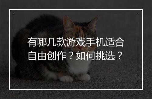 有哪几款游戏手机适合自由创作?如何挑选?