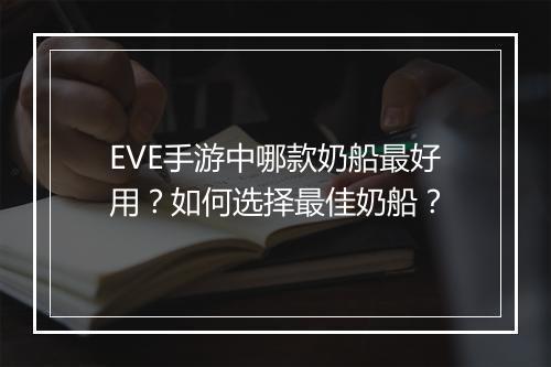 EVE手游中哪款奶船最好用?如何选择最佳奶船?