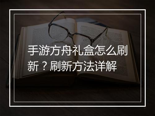 手游方舟礼盒怎么刷新?刷新方法详解