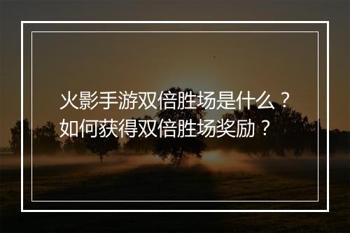 火影手游双倍胜场是什么?如何获得双倍胜场奖励?