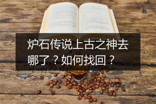 炉石传说上古之神去哪了?如何找回?