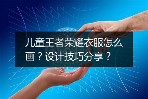 儿童王者荣耀衣服怎么画?设计技巧分享?