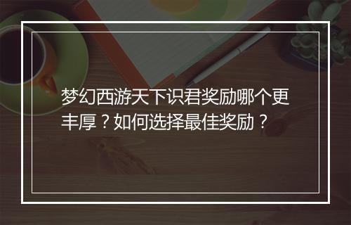 梦幻西游天下识君奖励哪个更丰厚?如何选择最佳奖励?