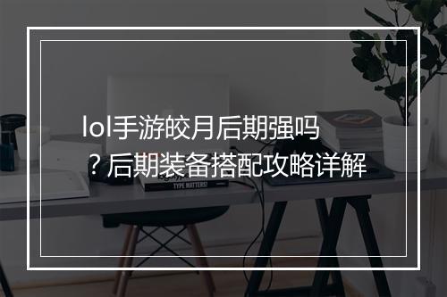 lol手游皎月后期强吗?后期装备搭配攻略详解