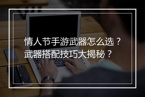 情人节手游武器怎么选?武器搭配技巧大揭秘?