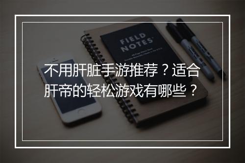 不用肝脏手游推荐?适合肝帝的轻松游戏有哪些?