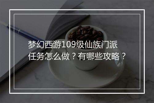 梦幻西游109级仙族门派任务怎么做?有哪些攻略?
