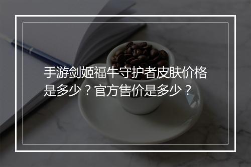 手游剑姬福牛守护者皮肤价格是多少?官方售价是多少?