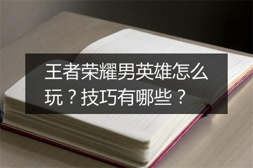 王者荣耀男英雄怎么玩?技巧有哪些?