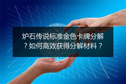 炉石传说标准金色卡牌分解?如何高效获得分解材料?