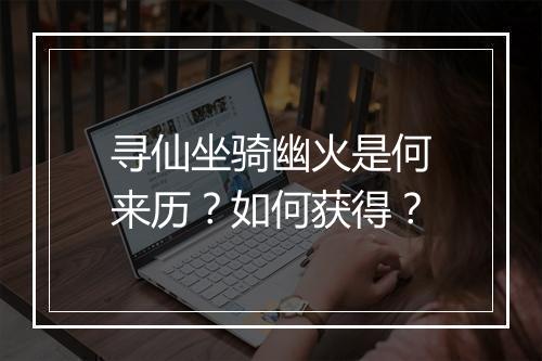 寻仙坐骑幽火是何来历?如何获得?