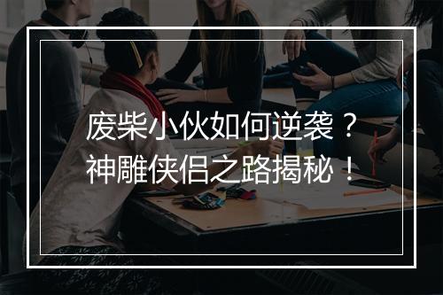 废柴小伙如何逆袭?神雕侠侣之路揭秘!