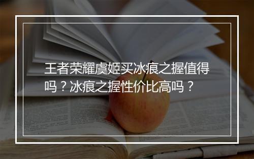 王者荣耀虞姬买冰痕之握值得吗?冰痕之握性价比高吗?