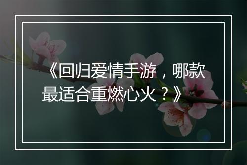 《回归爱情手游,哪款最适合重燃心火?》