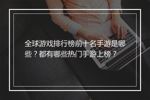 全球游戏排行榜前十名手游是哪些?都有哪些热门手游上榜?