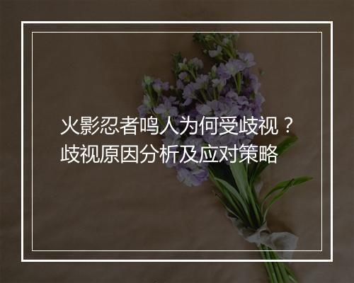 火影忍者鸣人为何受歧视?歧视原因分析及应对策略