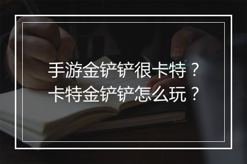 手游金铲铲很卡特?卡特金铲铲怎么玩?