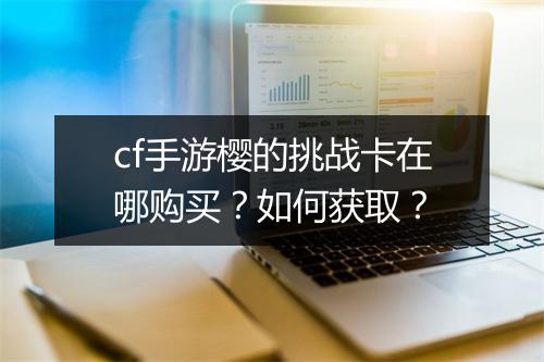 cf手游樱的挑战卡在哪购买?如何获取?