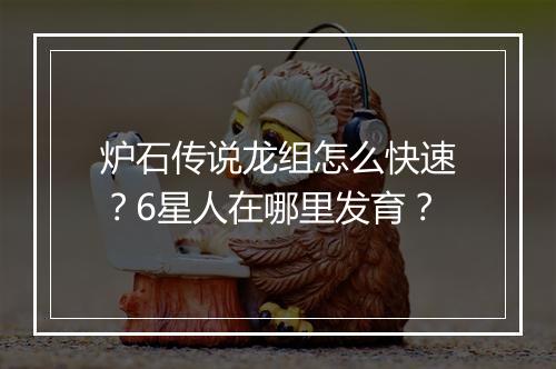 炉石传说龙组怎么快速?6星人在哪里发育?