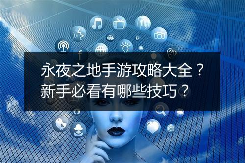 永夜之地手游攻略大全?新手必看有哪些技巧?