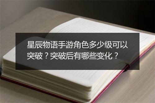 星辰物语手游角色多少级可以突破?突破后有哪些变化?
