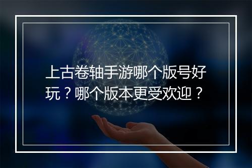上古卷轴手游哪个版号好玩?哪个版本更受欢迎?