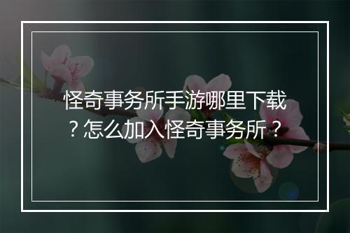 怪奇事务所手游哪里下载?怎么加入怪奇事务所?