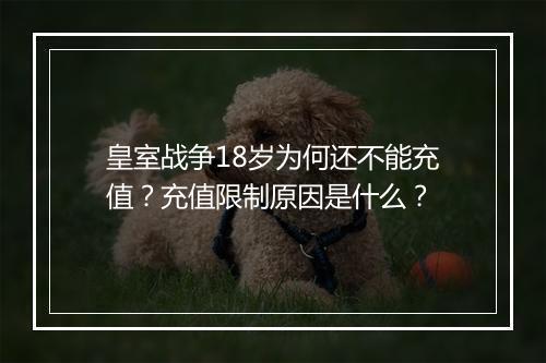 皇室战争18岁为何还不能充值?充值限制原因是什么?
