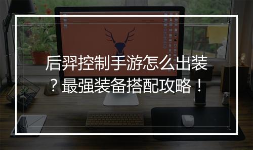 后羿控制手游怎么出装?最强装备搭配攻略!