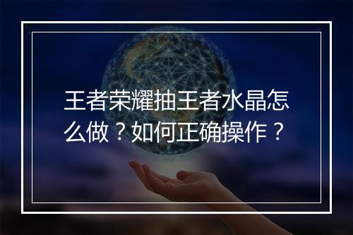 王者荣耀抽王者水晶怎么做?如何正确操作?