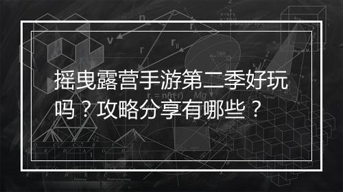 摇曳露营手游第二季好玩吗?攻略分享有哪些?
