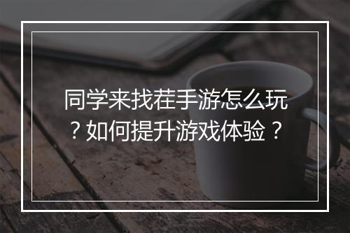 同学来找茬手游怎么玩?如何提升游戏体验?