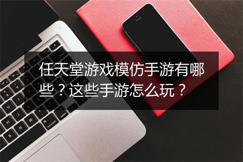 任天堂游戏模仿手游有哪些?这些手游怎么玩?