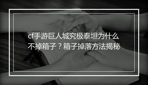 cf手游巨人城究极泰坦为什么不掉箱子?箱子掉落方法揭秘