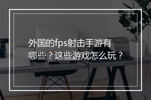 外国的fps射击手游有哪些?这些游戏怎么玩?
