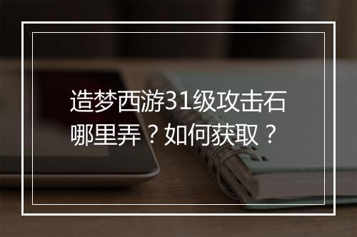 造梦西游31级攻击石哪里弄？如何获取？