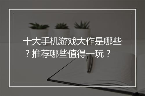 十大手机游戏大作是哪些?推荐哪些值得一玩?