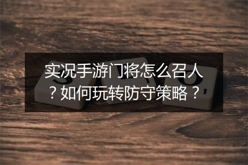 实况手游门将怎么召人?如何玩转防守策略?