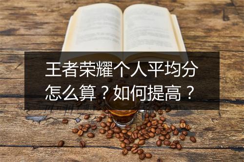 王者荣耀个人平均分怎么算?如何提高?
