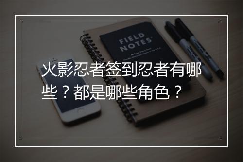 火影忍者签到忍者有哪些?都是哪些角色?