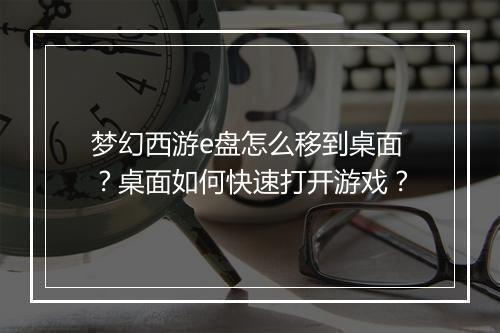 梦幻西游e盘怎么移到桌面?桌面如何快速打开游戏?