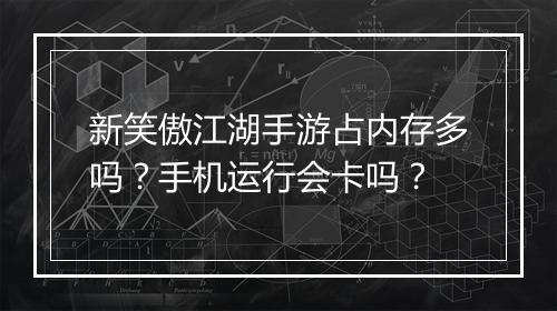 新笑傲江湖手游占内存多吗?手机运行会卡吗?